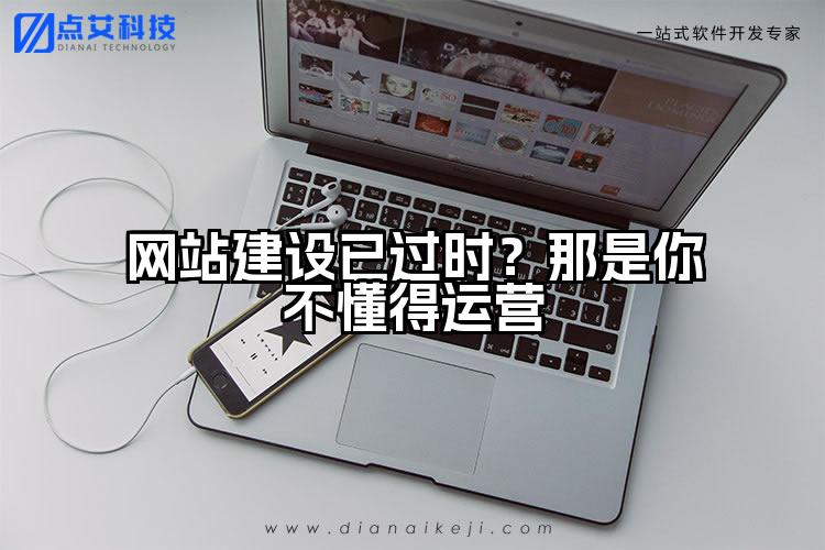 网站建设已过时？那是你不懂得运营