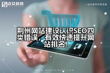 荆州网站建设认识SEO四类错误，有效快速提升网站排名!