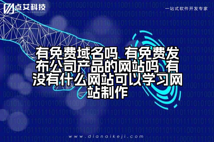 有免费域名吗_有免费发布公司产品的网站吗_有没有什么网站可以学习网站制作