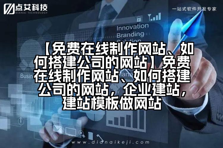 【免费在线制作网站、如何搭建公司的网站】免费在线制作网站、如何搭建公司的网站,企业建站,建站模板做网站