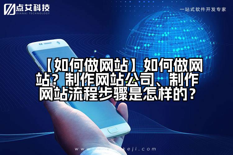 【如何做网站】如何做网站?制作网站公司、制作网站流程步骤是怎样的?