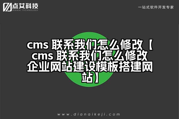 cms 联系我们怎么修改【cms 联系我们怎么修改企业网站建设模板搭建网站】