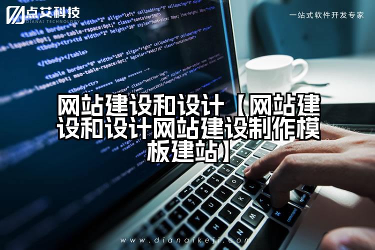 网站建设和设计【网站建设和设计网站建设制作模板建站】
