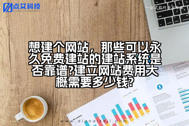 想建个网站,那些可以永久免费建站的建站系统是否靠谱?建立网站费用大概需要多少钱?