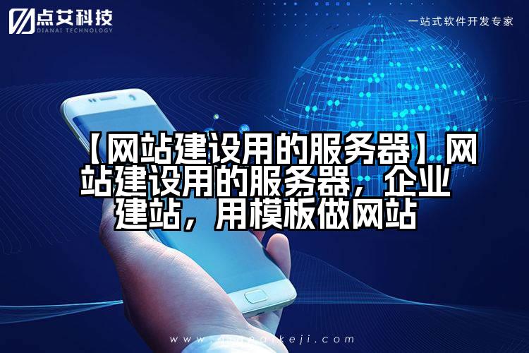 【网站建设用的服务器】网站建设用的服务器,企业建站,用模板做网站