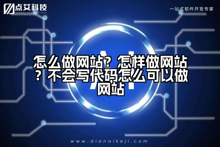 怎么做网站?怎样做网站?不会写代码怎么可以做网站