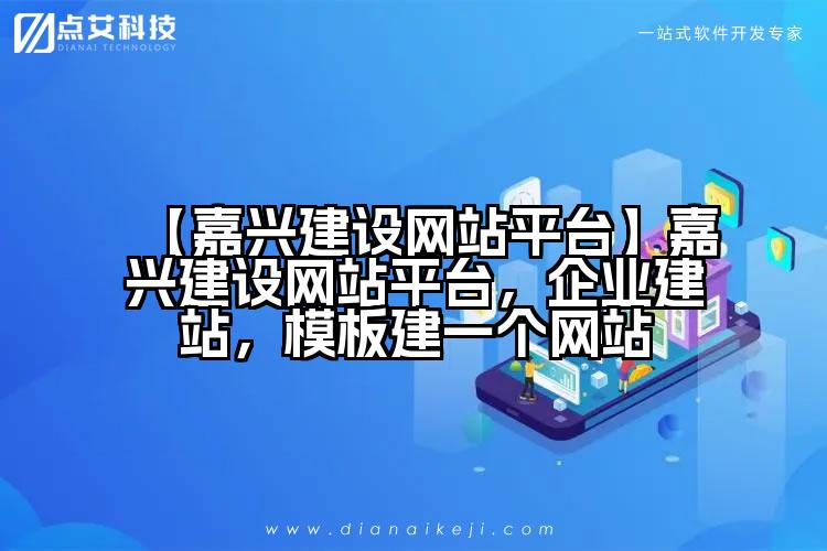 【嘉兴建设网站平台】嘉兴建设网站平台，企业建站，模板建一个网站