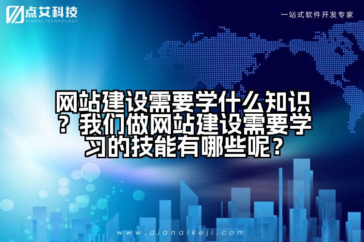 网站建设需要学什么知识？我们做网站建设需要学习的技能有哪些呢？