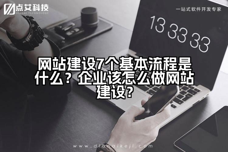 网站建设7个基本流程是什么?企业该怎么做网站建设?
