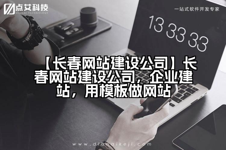 【长春网站建设公司】长春网站建设公司,企业建站,用模板做网站