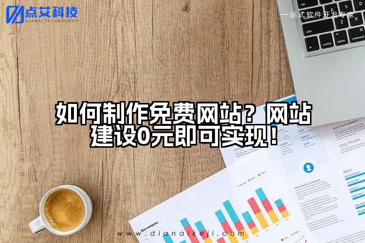 如何制作免费网站？网站建设0元即可实现！