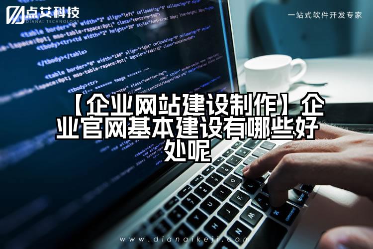 【企业网站建设制作】企业官网基本建设有哪些好处呢