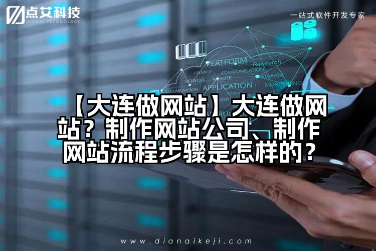 【大连做网站】大连做网站?制作网站公司、制作网站流程步骤是怎样的?