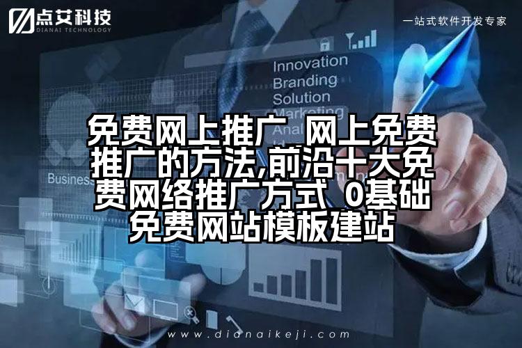 免费网上推广_网上免费推广的方法,前沿十大免费网络推广方式_0基础免费网站模板建站