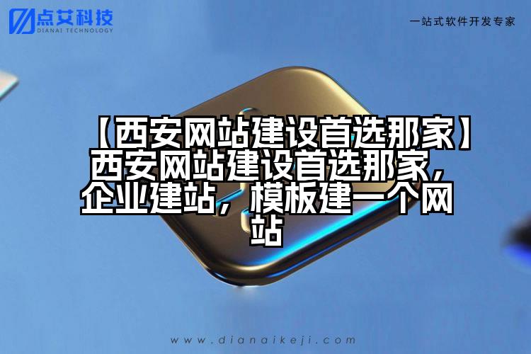 【西安网站建设首选那家】西安网站建设首选那家，企业建站，模板建一个网站