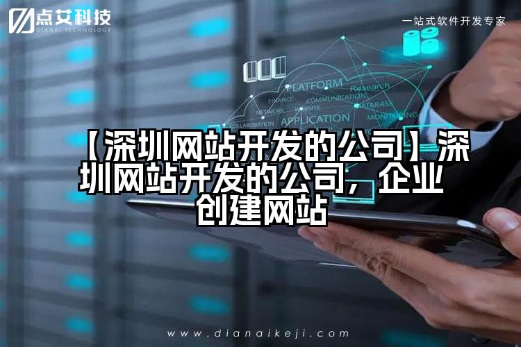 【深圳网站开发的公司】深圳网站开发的公司，企业创建网站