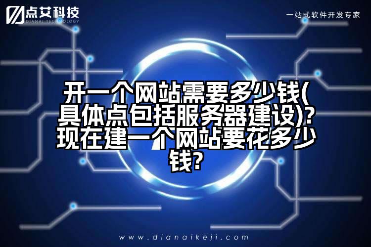 开一个网站需要多少钱(具体点包括服务器建设)?现在建一个网站要花多少钱?