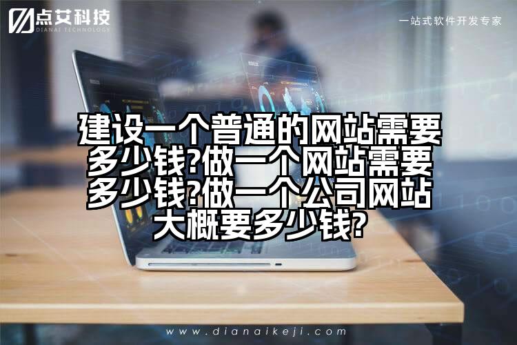 建设一个普通的网站需要多少钱?做一个网站需要多少钱?做一个公司网站大概要多少钱?