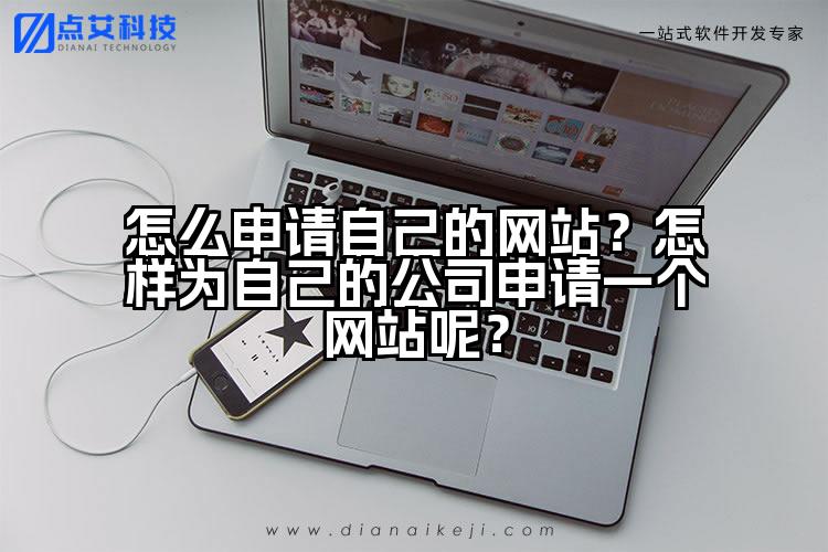 怎么申请自己的网站？怎样为自己的公司申请一个网站呢？