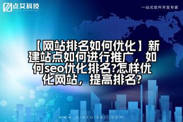 【网站排名如何优化】新建站点如何进行推广，如何seo优化排名?怎样优化网站，提高排名?