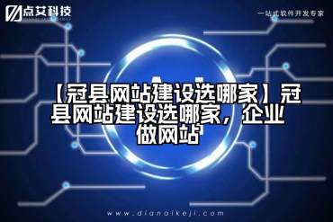 【冠县网站建设选哪家】冠县网站建设选哪家，企业做网站