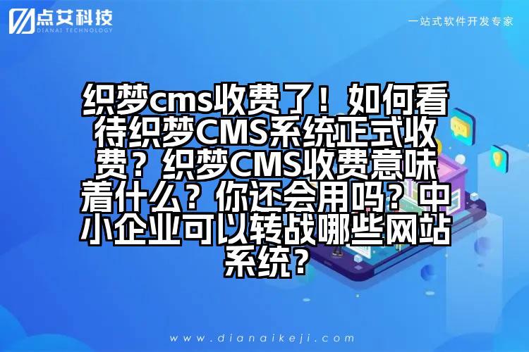 织梦cms收费了!如何看待织梦CMS系统正式收费?织梦CMS收费意味着什么?你还会用吗?中小企业可以转战哪些网站系统?