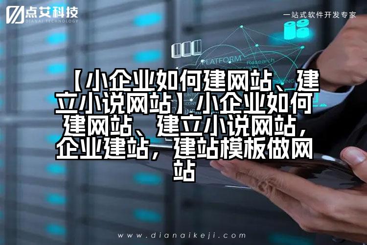 【小企业如何建网站、建立小说网站】小企业如何建网站、建立小说网站,企业建站,建站模板做网站
