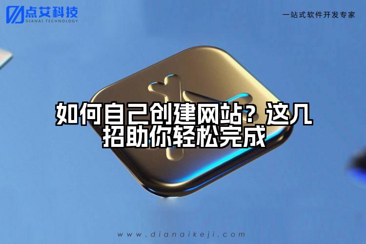 如何自己创建网站？这几招助你轻松完成