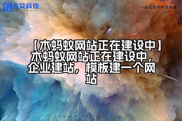 【木蚂蚁网站正在建设中】木蚂蚁网站正在建设中,企业建站,模板建一个网站
