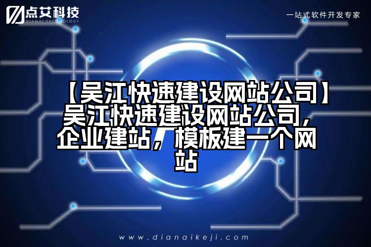【吴江快速建设网站公司】吴江快速建设网站公司，企业建站，模板建一个网站