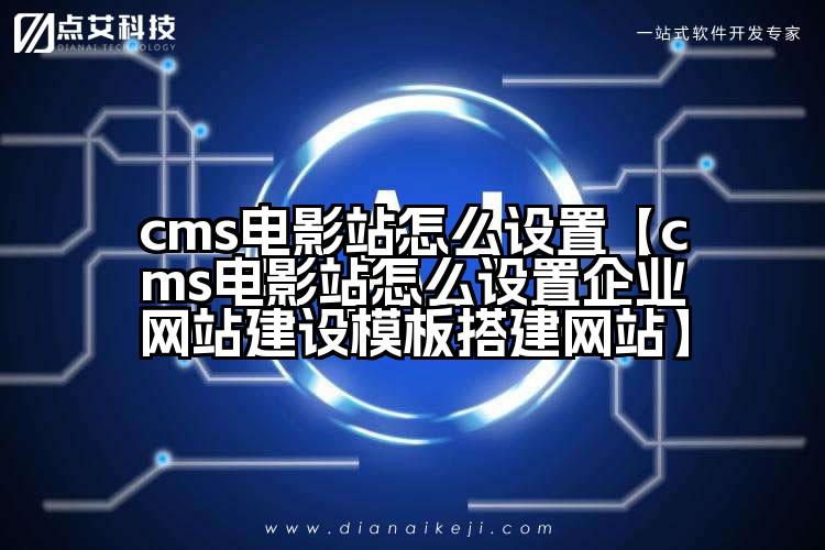cms电影站怎么设置【cms电影站怎么设置企业网站建设模板搭建网站】