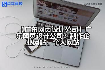 【广东网页设计公司】广东网页设计公司？制作企业网站、个人网站