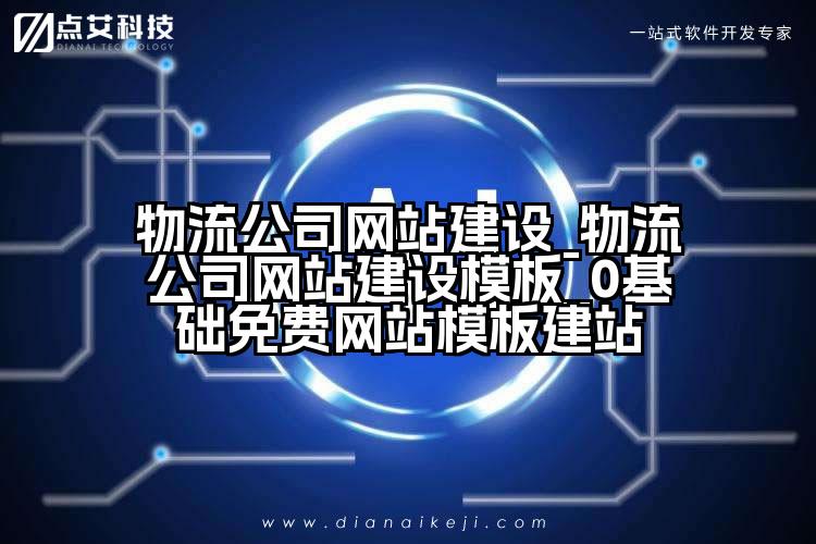 物流公司网站建设_物流公司网站建设模板_0基础免费网站模板建站
