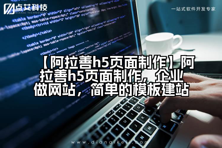 【阿拉善h5页面制作】阿拉善h5页面制作，企业做网站，简单的模板建站