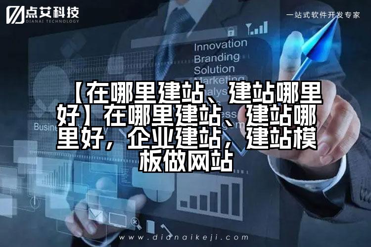 【在哪里建站、建站哪里好】在哪里建站、建站哪里好，企业建站，建站模板做网站