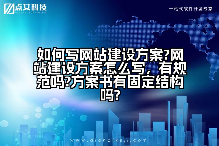 如何写网站建设方案?网站建设方案怎么写,有规范吗?方案书有固定结构吗?
