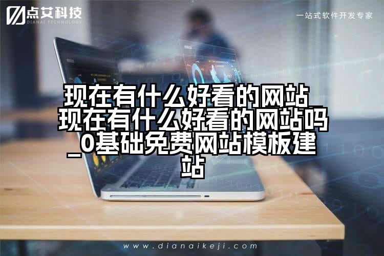 现在有什么好看的网站_现在有什么好看的网站吗_0基础免费网站模板建站