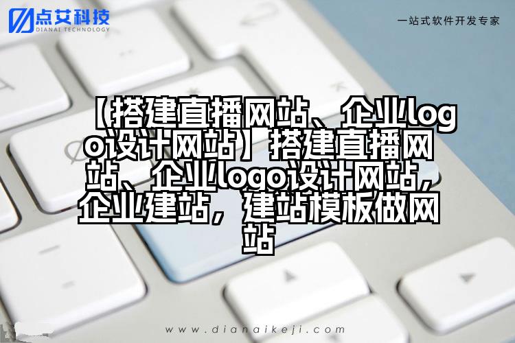【搭建直播网站、企业logo设计网站】搭建直播网站、企业logo设计网站,企业建站,建站模板做网站