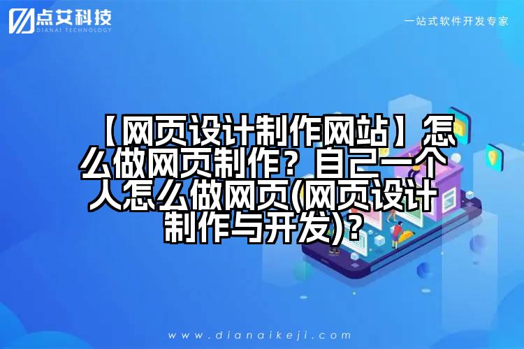 【网页设计制作网站】怎么做网页制作？自己一个人怎么做网页(网页设计制作与开发)？