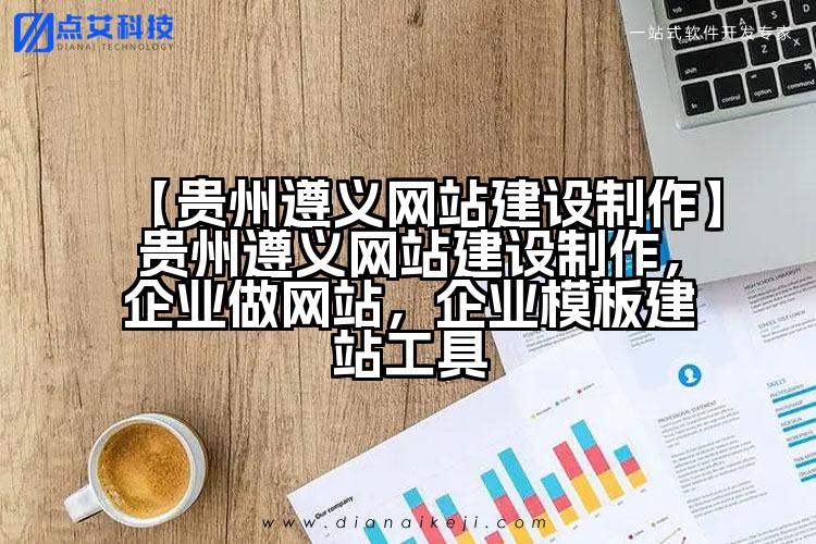 【贵州遵义网站建设制作】贵州遵义网站建设制作，企业做网站，企业模板建站工具