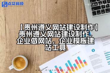 【贵州遵义网站建设制作】贵州遵义网站建设制作，企业做网站，企业模板建站工具