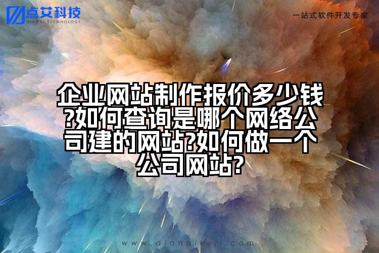 企业网站制作报价多少钱?如何查询是哪个网络公司建的网站?如何做一个公司网站?