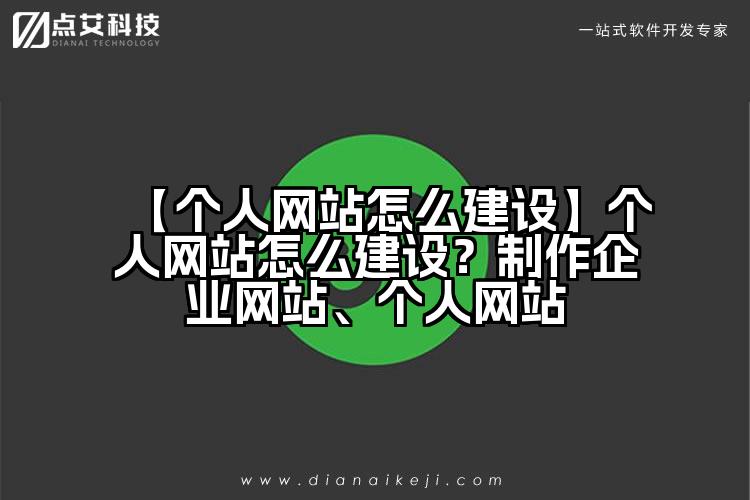 【个人网站怎么建设】个人网站怎么建设?制作企业网站、个人网站