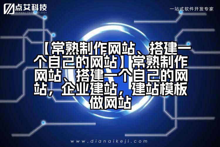 【常熟制作网站、搭建一个自己的网站】常熟制作网站、搭建一个自己的网站,企业建站,建站模板做网站
