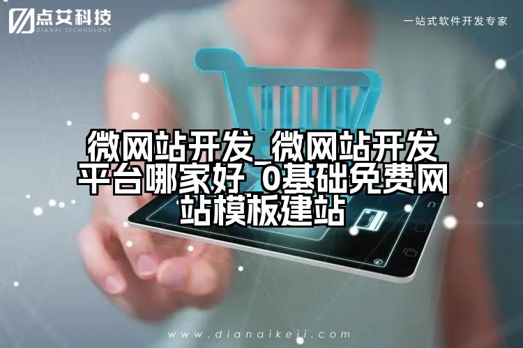 微网站开发_微网站开发平台哪家好_0基础免费网站模板建站