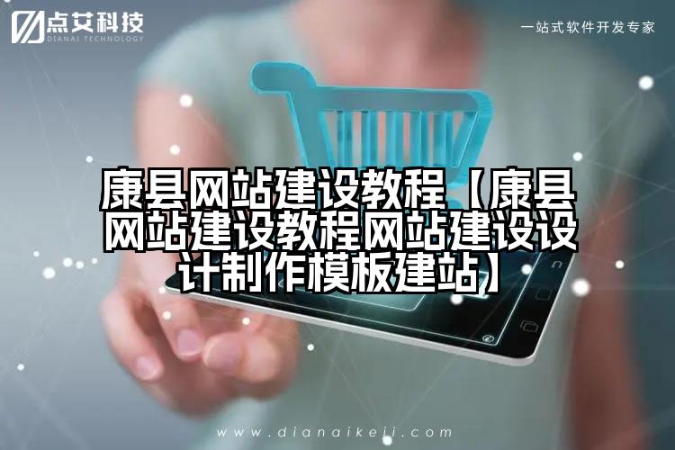 康县网站建设教程【康县网站建设教程网站建设设计制作模板建站】