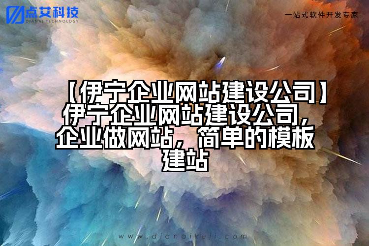 【伊宁企业网站建设公司】伊宁企业网站建设公司,企业做网站,简单的模板建站