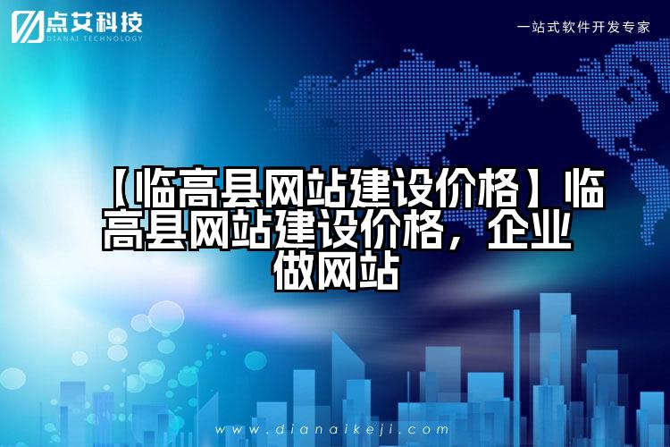 【临高县网站建设价格】临高县网站建设价格,企业做网站
