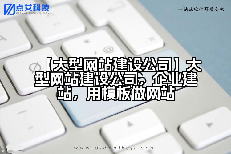 【大型网站建设公司】大型网站建设公司,企业建站,用模板做网站