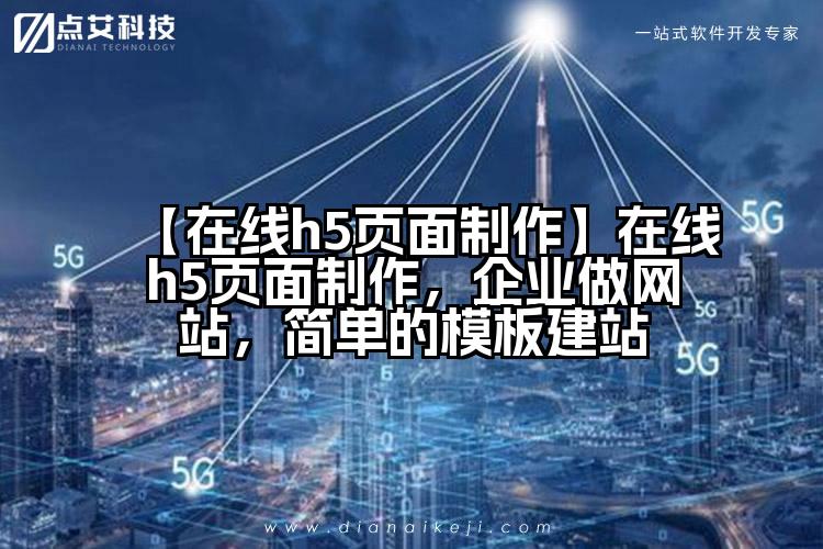 【在线h5页面制作】在线h5页面制作，企业做网站，简单的模板建站